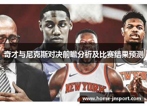 奇才与尼克斯对决前瞻分析及比赛结果预测